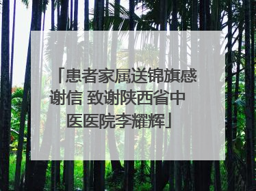 患者家属送锦旗感谢信 致谢陕西省中医医院李耀辉