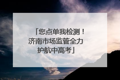 您点单我检测！济南市场监管全力护航中高考