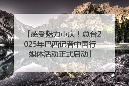 感受魅力重庆！总台2025年巴西记者中国行媒体活动正式启动