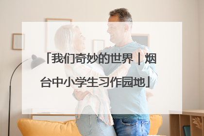 我们奇妙的世界｜烟台中小学生习作园地