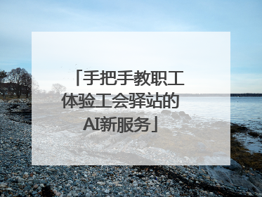 手把手教职工体验工会驿站的AI新服务