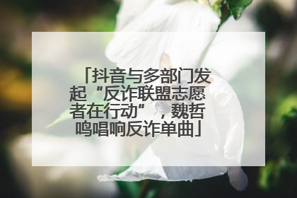 抖音与多部门发起“反诈联盟志愿者在行动”，魏哲鸣唱响反诈单曲