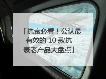 抗衰必看！公认最有效的 10 款抗衰老产品大盘点