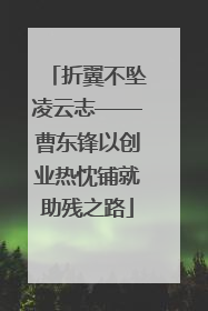 折翼不坠凌云志——曹东锋以创业热忱铺就助残之路