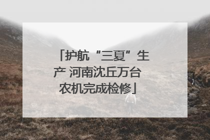 护航“三夏”生产 河南沈丘万台农机完成检修