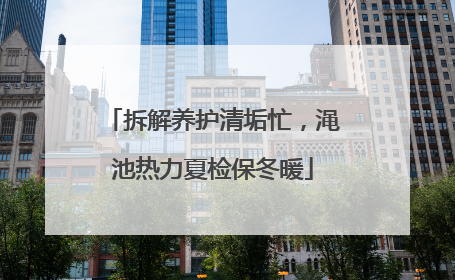 拆解养护清垢忙，渑池热力夏检保冬暖