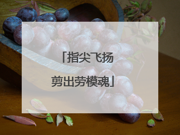 指尖飞扬 剪出劳模魂