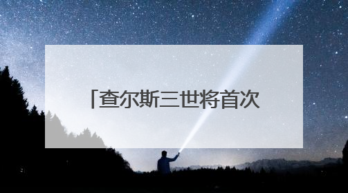 查尔斯三世将首次以国王身份访加 释放坚定主权信号