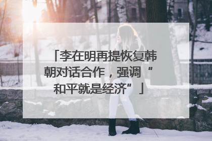 李在明再提恢复韩朝对话合作，强调“和平就是经济”