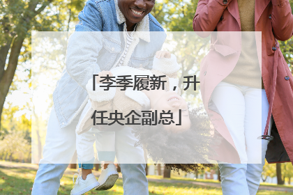 李季履新，升任央企副总