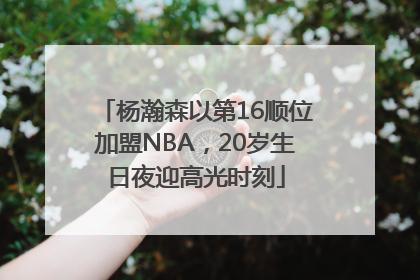 杨瀚森以第16顺位加盟NBA，20岁生日夜迎高光时刻