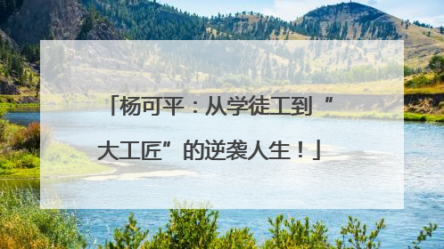 杨可平：从学徒工到“大工匠”的逆袭人生！