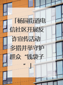 杨园街道电信社区开展反诈宣传活动 多措并举守护群众“钱袋子”