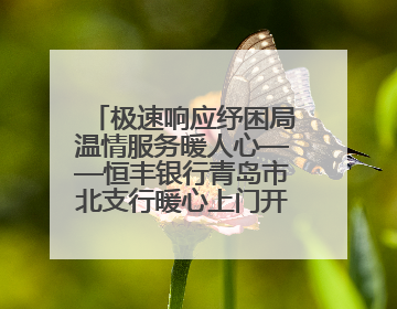极速响应纾困局温情服务暖人心——恒丰银行青岛市北支行暖心上门开卡获赞