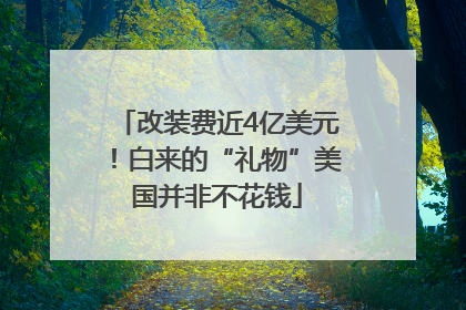 改装费近4亿美元！白来的“礼物”美国并非不花钱