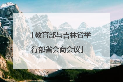 教育部与吉林省举行部省会商会议