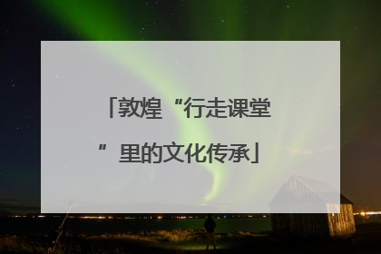 敦煌“行走课堂”里的文化传承