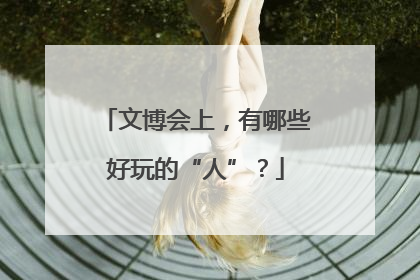 文博会上，有哪些好玩的“人”？