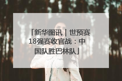 新华图讯｜世预赛18强赛收官战：中国队胜巴林队