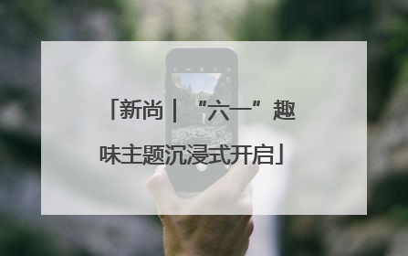 新尚｜“六一”趣味主题沉浸式开启