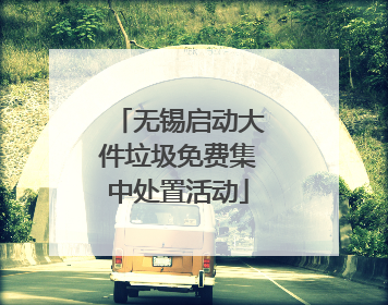 无锡启动大件垃圾免费集中处置活动