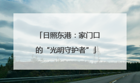 日照东港：家门口的“光明守护者”