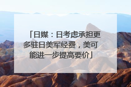 日媒：日考虑承担更多驻日美军经费，美可能进一步提高要价