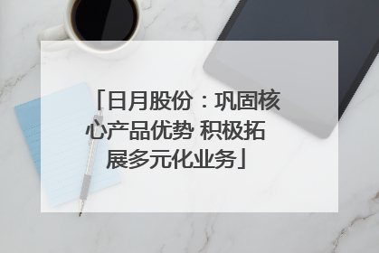 日月股份：巩固核心产品优势 积极拓展多元化业务
