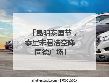 昆明泰国节，泰星宋君浩空降同德广场