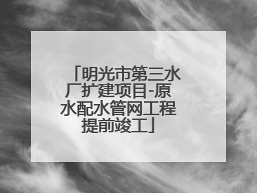 明光市第三水厂扩建项目-原水配水管网工程提前竣工