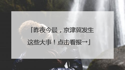 昨夜今晨，京津冀发生这些大事！点击看报→