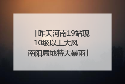 昨天河南19站现10级以上大风  南阳局地特大暴雨