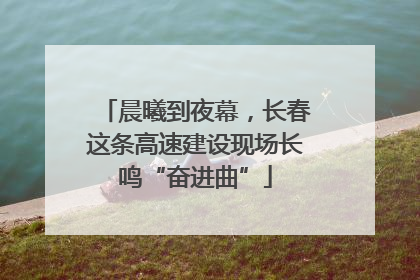 晨曦到夜幕，长春这条高速建设现场长鸣“奋进曲”