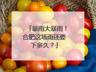 暴雨大暴雨！合肥这场雨还要下多久？