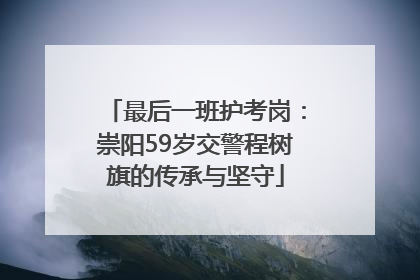 最后一班护考岗：崇阳59岁交警程树旗的传承与坚守