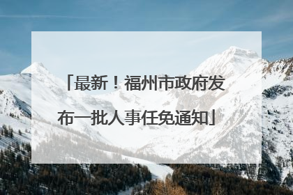 最新！福州市政府发布一批人事任免通知