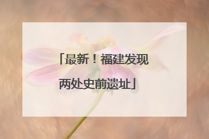 最新！福建发现两处史前遗址