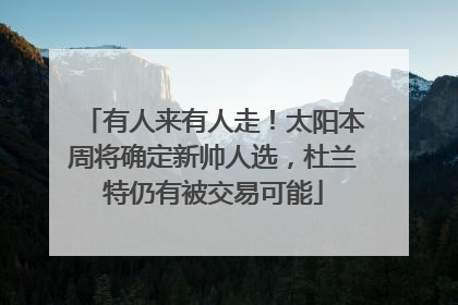 有人来有人走！太阳本周将确定新帅人选，杜兰特仍有被交易可能