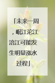 未来一周，岷江沱江涪江可能发生明显涨水过程