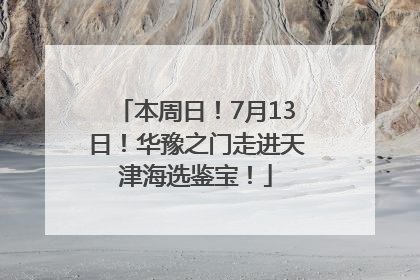 本周日！7月13日！华豫之门走进天津海选鉴宝！