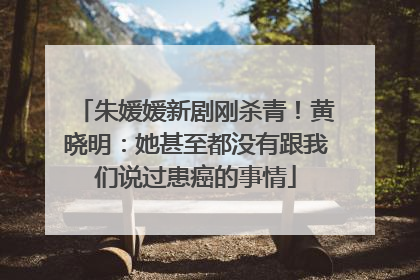 朱媛媛新剧刚杀青！黄晓明：她甚至都没有跟我们说过患癌的事情