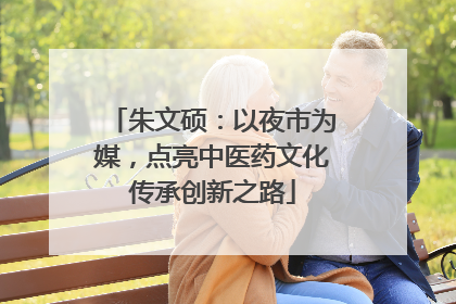 朱文硕：以夜市为媒，点亮中医药文化传承创新之路