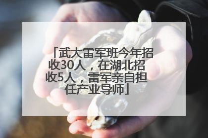武大雷军班今年招收30人，在湖北招收5人，雷军亲自担任产业导师