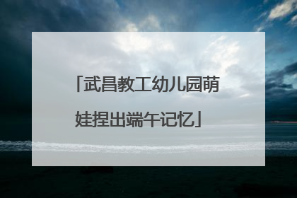 武昌教工幼儿园萌娃捏出端午记忆