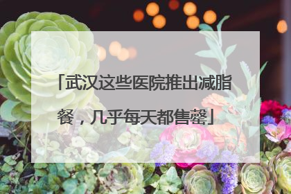武汉这些医院推出减脂餐，几乎每天都售罄