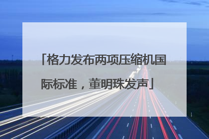 格力发布两项压缩机国际标准，董明珠发声