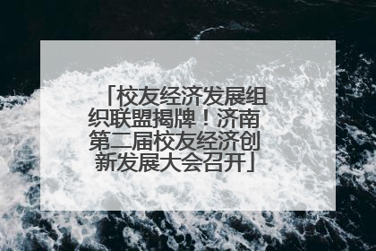 校友经济发展组织联盟揭牌！济南第二届校友经济创新发展大会召开