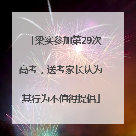 梁实参加第29次高考，送考家长认为其行为不值得提倡