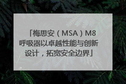 梅思安（MSA）M8呼吸器以卓越性能与创新设计，拓宽安全边界