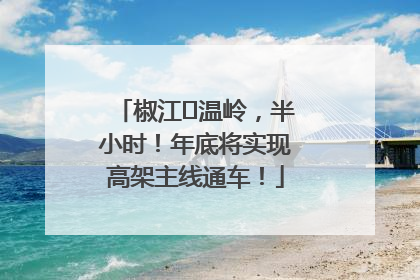 椒江⇌温岭，半小时！年底将实现高架主线通车！